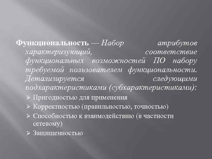 Функциональность — Набор атрибутов характеризующий, соответствие функциональных возможностей ПО набору требуемой пользователем функциональности. Детализируется