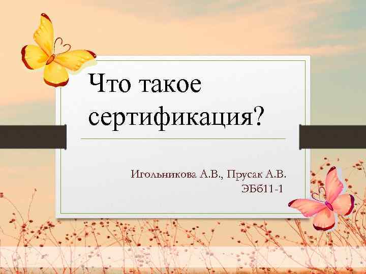 Что такое сертификация? Игольникова А. В. , Прусак А. В. ЭБб 11 -1 