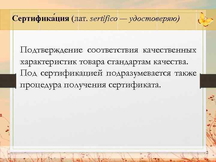 Сертифика ция (лат. sertifico — удостоверяю) Подтверждение соответствия качественных характеристик товара стандартам качества. Под