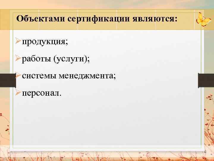 Объектами сертификации являются: Øпродукция; Øработы (услуги); Øсистемы менеджмента; Øперсонал. 6 