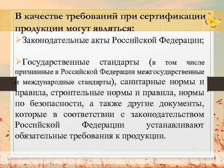 В качестве требований при сертификации продукции могут являться: ØЗаконодательные акты Российской Федерации; ØГосударственные стандарты