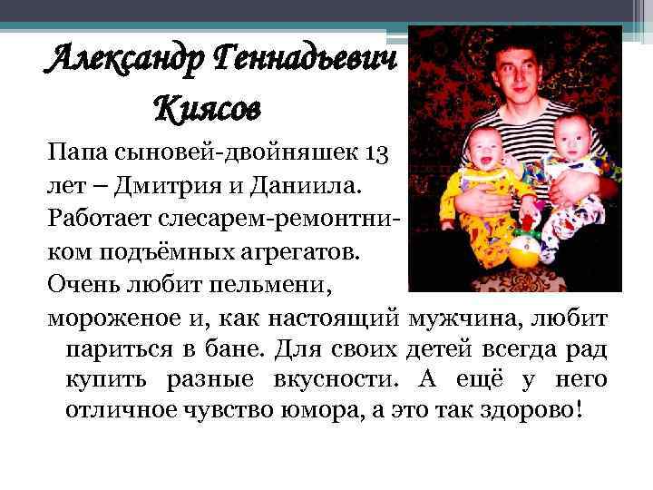 Александр Геннадьевич Киясов Папа сыновей-двойняшек 13 лет – Дмитрия и Даниила. Работает слесарем-ремонтником подъёмных