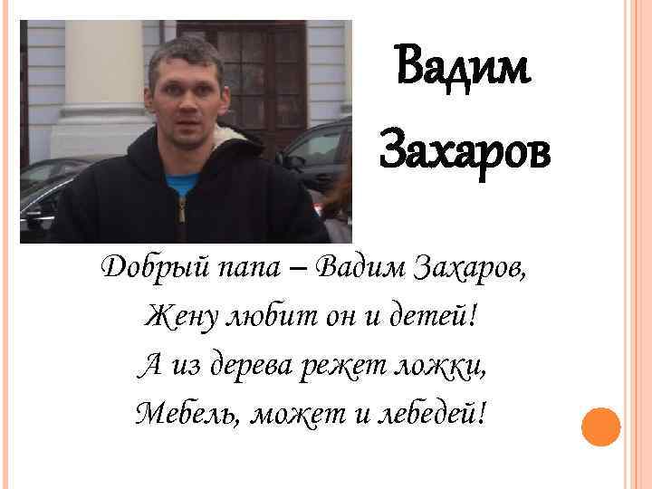 Вадим Захаров Добрый папа – Вадим Захаров, Жену любит он и детей! А из