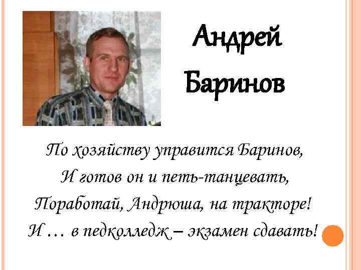 Андрей Баринов По хозяйству управится Баринов, И готов он и петь-танцевать, Поработай, Андрюша, на