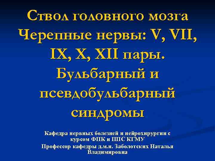Ствол головного мозга Черепные нервы: V, VII, IX, X, XII пары. Бульбарный и псевдобульбарный