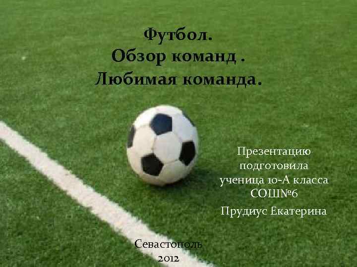 Футбол. Обзор команд. Любимая команда. Презентацию подготовила ученица 10 -А класса СОШ№ 6 Прудиус