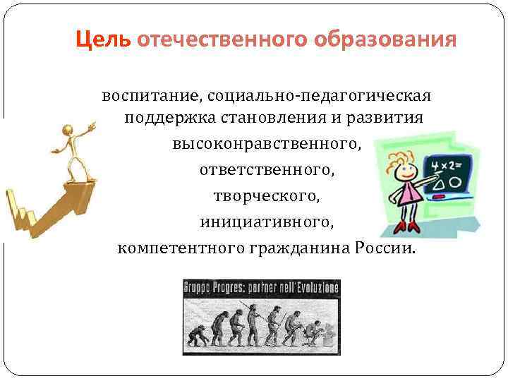 Цель отечественного образования воспитание, социально-педагогическая поддержка становления и развития высоконравственного, ответственного, творческого, инициативного, компетентного