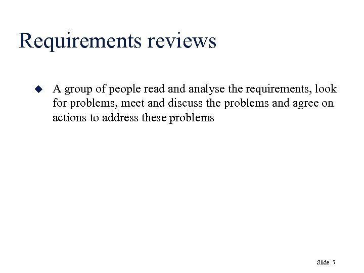 Requirements reviews u A group of people read analyse the requirements, look for problems,