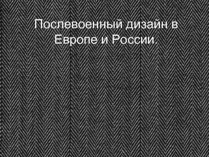 Послевоенный дизайн в Европе и России. 