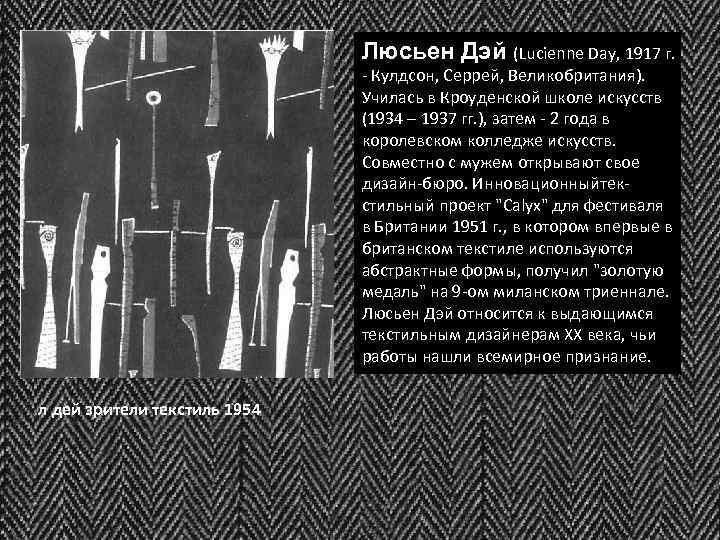 Люсьен Дэй (Lucienne Day, 1917 г. - Кулдсон, Серрей, Великобритания). Училась в Кроуденской школе