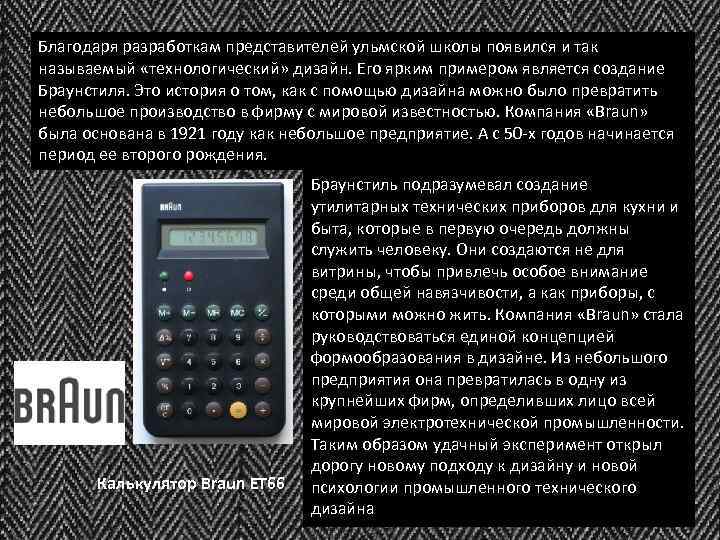 Благодаря разработкам представителей ульмской школы появился и так называемый «технологический» дизайн. Его ярким примером