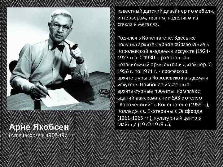 Арне Якобсен (Arne Jacobsen, 1902 -1971 гг известный датский дизайнер по мебели, интерьерам, тканям,