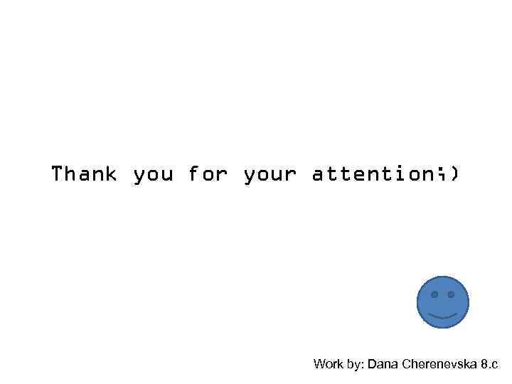 Thank you for your attention; ) Work by: Dana Cherenevska 8. c 