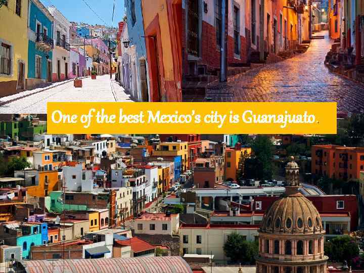 One of the best Mexico’s city is Guanajuato. 