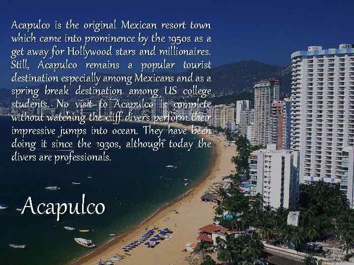 Acapulco is the original Mexican resort town which came into prominence by the 1950