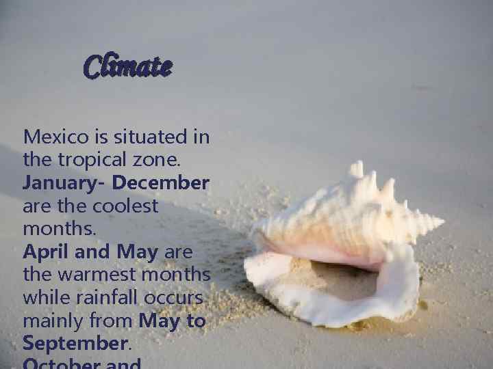 Climate Mexico is situated in the tropical zone. January- December are the coolest months.