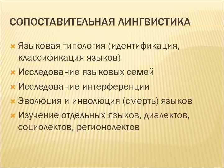 СОПОСТАВИТЕЛЬНАЯ ЛИНГВИСТИКА Языковая типология (идентификация, классификация языков) Исследование языковых семей Исследование интерференции Эволюция и