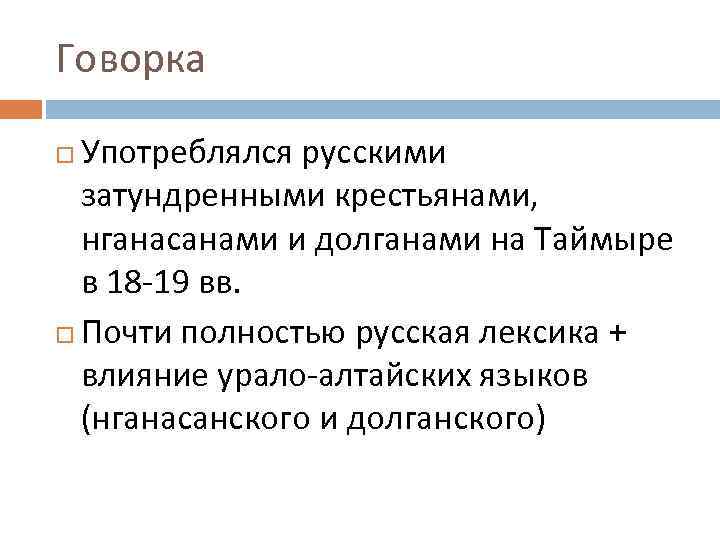 Говорка Употреблялся русскими затундренными крестьянами, нганасанами и долганами на Таймыре в 18 -19 вв.
