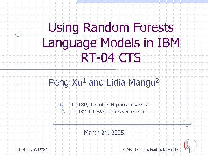 Using Random Forests Language Models in IBM RT-04 CTS Peng Xu 1 and Lidia