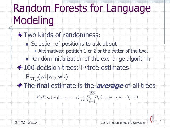 Random Forests for Language Modeling Two kinds of randomness: n Selection of positions to