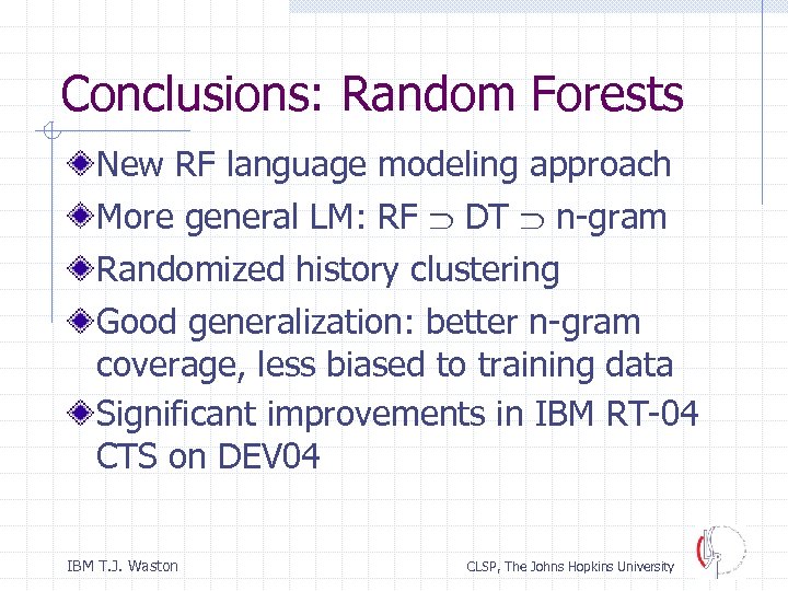 Conclusions: Random Forests New RF language modeling approach More general LM: RF DT n-gram