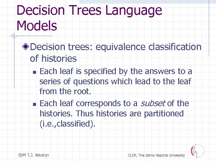 Decision Trees Language Models Decision trees: equivalence classification of histories n n Each leaf