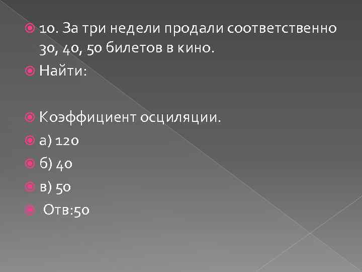  10. За три недели продали соответственно 30, 40, 50 билетов в кино. Найти: