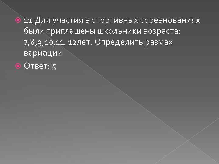 11. Для участия в спортивных соревнованиях были приглашены школьники возраста: 7, 8, 9, 10,