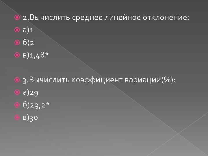 2. Вычислить среднее линейное отклонение: а)1 б)2 в)1, 48* 3. Вычислить коэффициент вариации(%): а)29