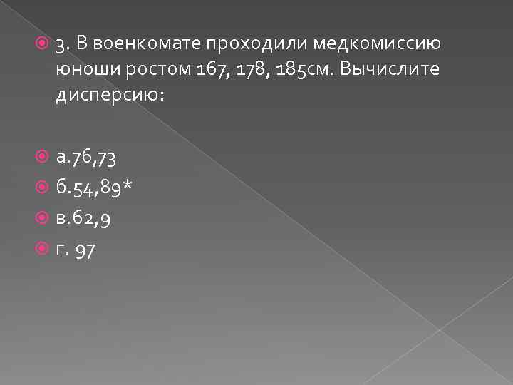  3. В военкомате проходили медкомиссию юноши ростом 167, 178, 185 см. Вычислите дисперсию: