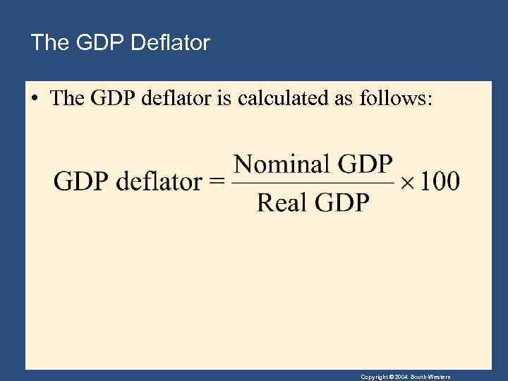 The GDP Deflator • The GDP deflator is calculated as follows: Copyright © 2004