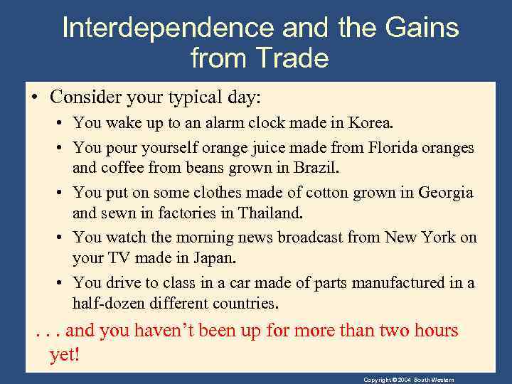 Interdependence and the Gains from Trade • Consider your typical day: • You wake