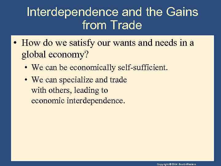 Interdependence and the Gains from Trade • How do we satisfy our wants and