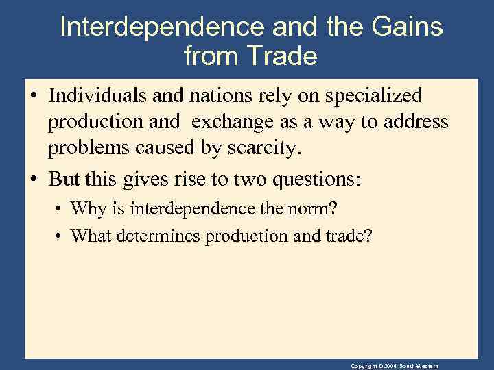 Interdependence and the Gains from Trade • Individuals and nations rely on specialized production