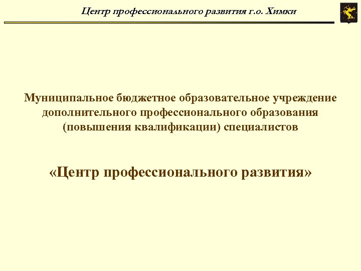 Центр профессионального развития г. о. Химки Муниципальное бюджетное образовательное учреждение дополнительного профессионального образования (повышения