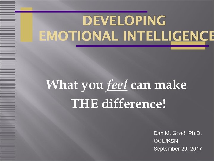 DEVELOPING EMOTIONAL INTELLIGENCE What you feel can make THE difference! Dan M. Goad, Ph.