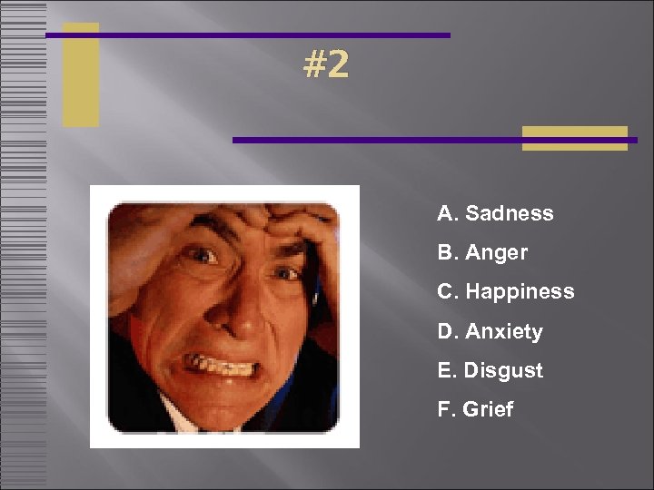 #2 A. Sadness B. Anger C. Happiness D. Anxiety E. Disgust F. Grief 
