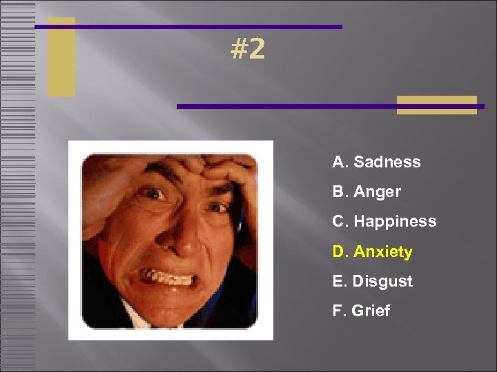 #2 A. Sadness B. Anger C. Happiness D. Anxiety E. Disgust F. Grief 