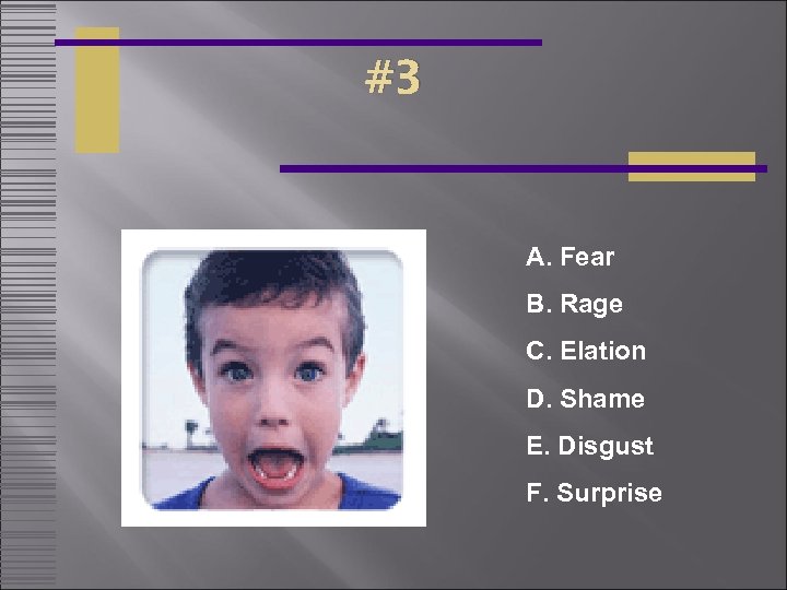 #3 A. Fear B. Rage C. Elation D. Shame E. Disgust F. Surprise 