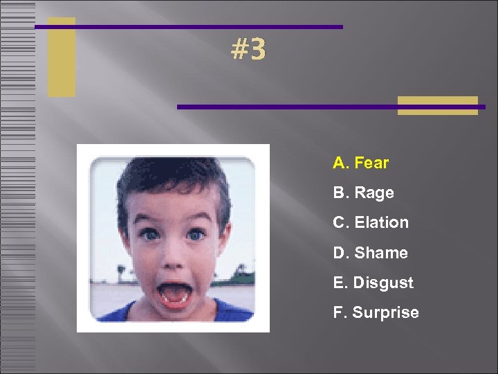#3 A. Fear B. Rage C. Elation D. Shame E. Disgust F. Surprise 