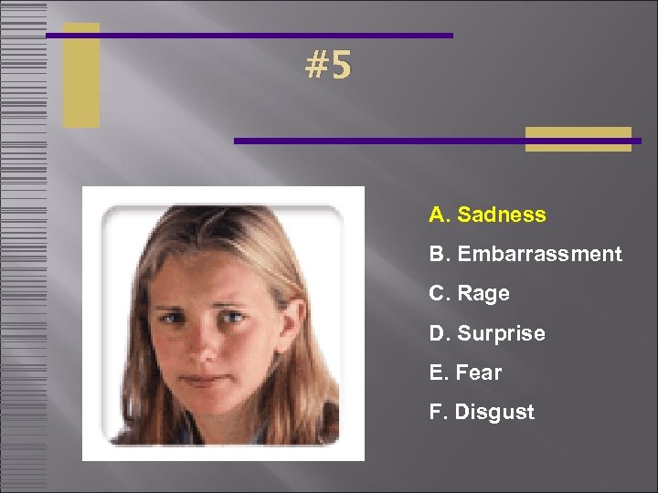 #5 A. Sadness B. Embarrassment C. Rage D. Surprise E. Fear F. Disgust 