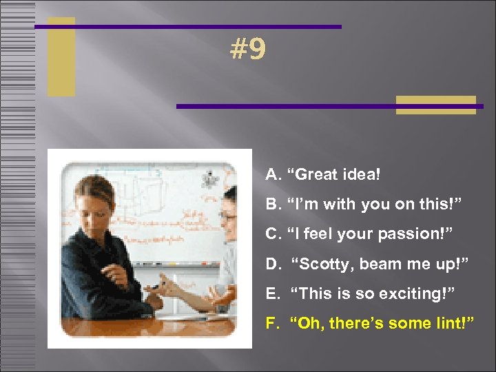 #9 A. “Great idea! B. “I’m with you on this!” C. “I feel your