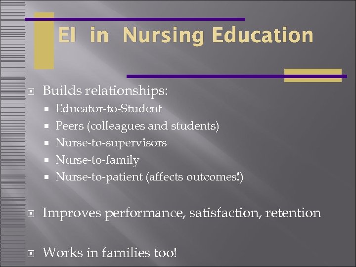 EI in Nursing Education Builds relationships: Educator-to-Student Peers (colleagues and students) Nurse-to-supervisors Nurse-to-family Nurse-to-patient