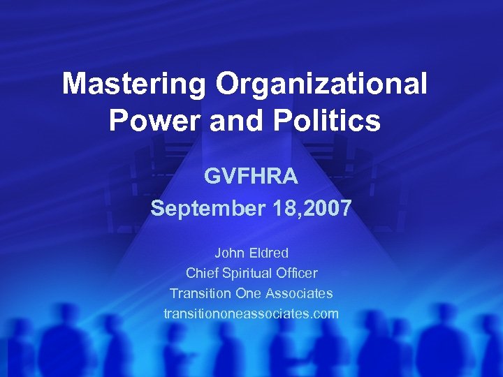 Mastering Organizational Power and Politics GVFHRA September 18, 2007 John Eldred Chief Spiritual Officer