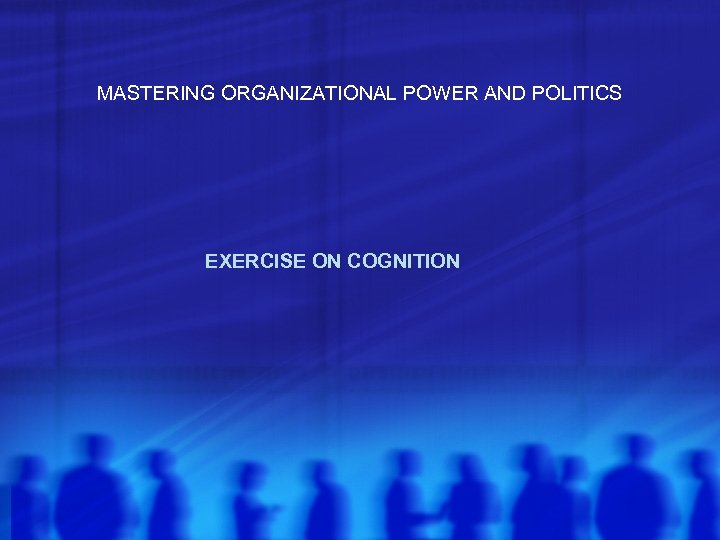 MASTERING ORGANIZATIONAL POWER AND POLITICS EXERCISE ON COGNITION 