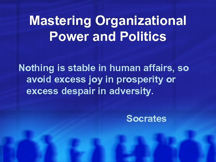 Mastering Organizational Power and Politics Nothing is stable in human affairs, so avoid excess