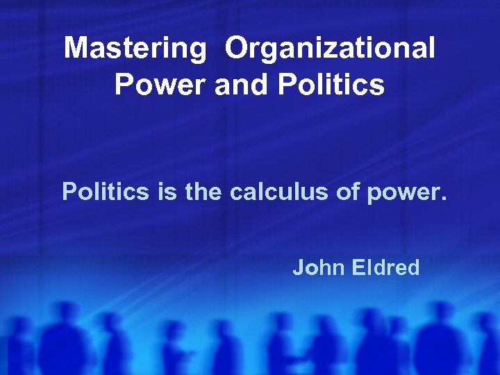 Mastering Organizational Power and Politics is the calculus of power. John Eldred 