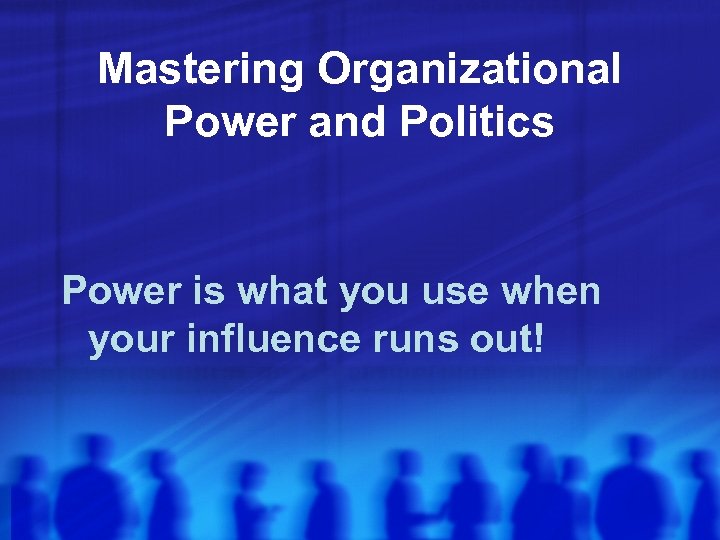 Mastering Organizational Power and Politics Power is what you use when your influence runs