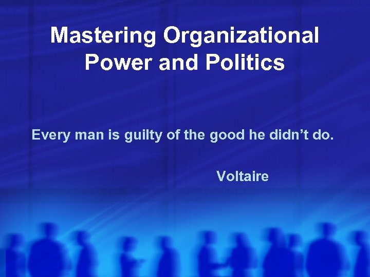 Mastering Organizational Power and Politics Every man is guilty of the good he didn’t