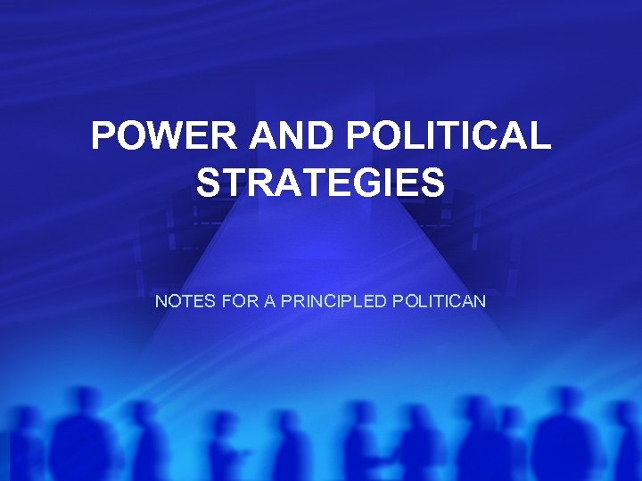 POWER AND POLITICAL STRATEGIES NOTES FOR A PRINCIPLED POLITICAN 